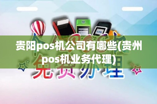 贵阳pos机公司有哪些(贵州pos机业务代理) 贵阳pos机公司有哪些(贵州pos机业务代理)