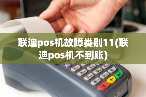 联迪pos机故障类别11(联迪pos机不到账) 联迪pos机故障类别11(联迪pos机不到账)