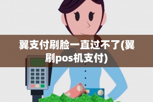 翼支付刷脸一直过不了(翼刷pos机支付) 翼支付刷脸一直过不了(翼刷pos机支付)