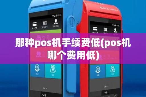那种pos机手续费低(pos机哪个费用低) 那种pos机手续费低(pos机哪个费用低)