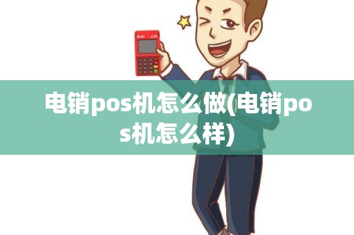 电销pos机怎么做(电销pos机怎么样)