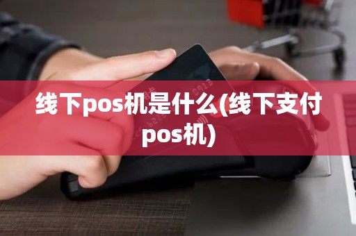 线下pos机是什么(线下支付pos机) 线下pos机是什么(线下支付pos机)