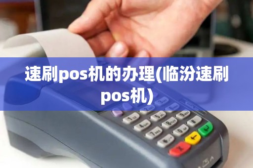 速刷pos机的办理(临汾速刷pos机) 速刷pos机的办理(临汾速刷pos机)