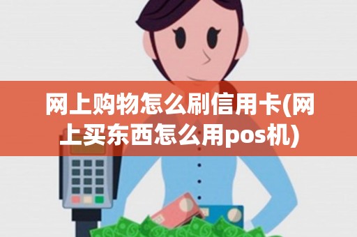 网上购物怎么刷信用卡(网上买东西怎么用pos机)