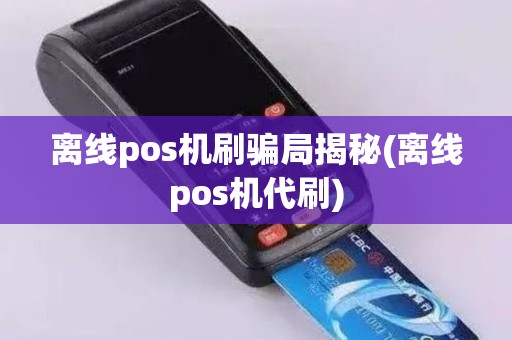 离线pos机刷骗局揭秘(离线pos机代刷)