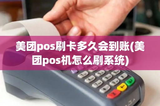美团pos刷卡多久会到账(美团pos机怎么刷系统) 美团pos刷卡多久会到账(美团pos机怎么刷系统)