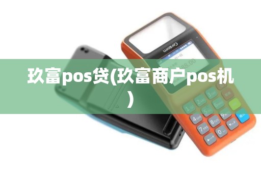 玖富pos贷(玖富商户pos机) 玖富pos贷(玖富商户pos机)