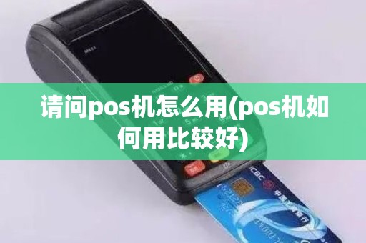 请问pos机怎么用(pos机如何用比较好) 请问pos机怎么用(pos机如何用比较好)