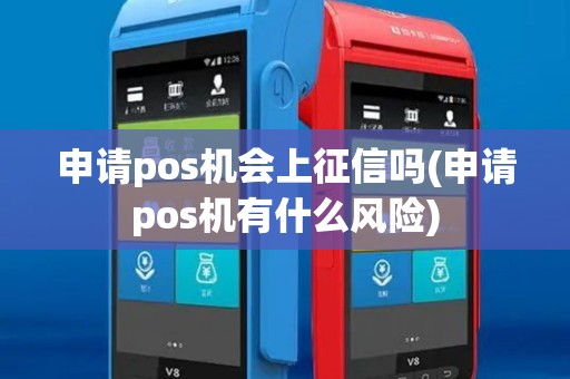 申请pos机会上征信吗(申请pos机有什么风险) 申请pos机会上征信吗(申请pos机有什么风险)