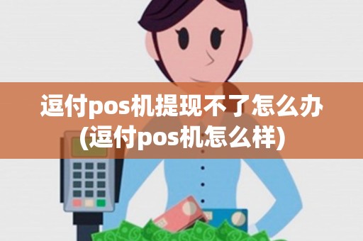 逗付pos机提现不了怎么办(逗付pos机怎么样) 逗付pos机提现不了怎么办(逗付pos机怎么样)