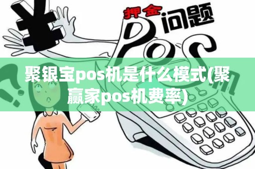 聚银宝pos机是什么模式(聚赢家pos机费率) 聚银宝pos机是什么模式(聚赢家pos机费率)