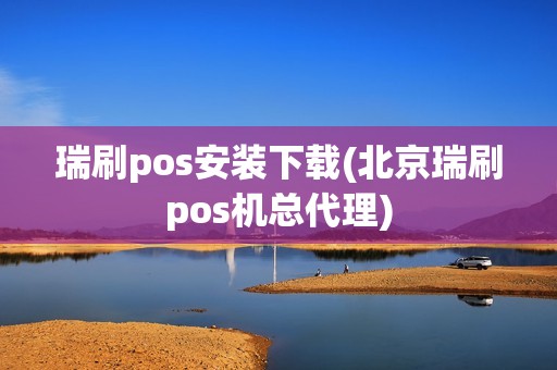 瑞刷pos安装下载(北京瑞刷pos机总代理) 瑞刷pos安装下载(北京瑞刷pos机总代理)