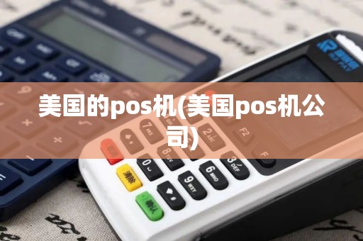 美国的pos机(美国pos机公司) 美国的pos机(美国pos机公司)