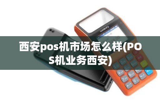 西安pos机市场怎么样(POS机业务西安) 西安pos机市场怎么样(POS机业务西安)