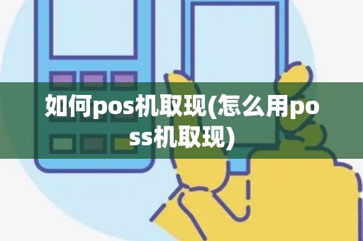 如何pos机取现(怎么用poss机取现)