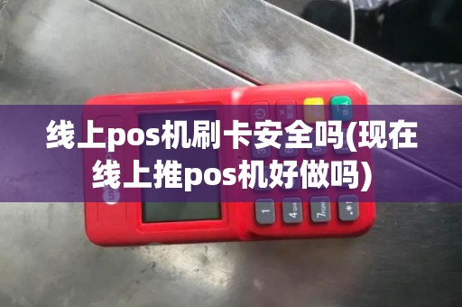 线上pos机刷卡安全吗(现在线上推pos机好做吗) 线上pos机刷卡安全吗(现在线上推pos机好做吗)