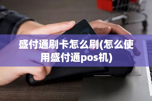 盛付通刷卡怎么刷(怎么使用盛付通pos机) 盛付通刷卡怎么刷(怎么使用盛付通pos机)