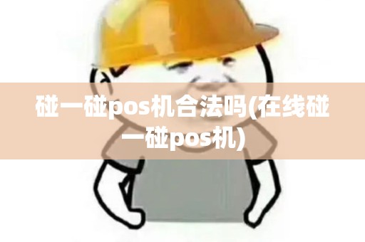 碰一碰pos机合法吗(在线碰一碰pos机) 碰一碰pos机合法吗(在线碰一碰pos机)