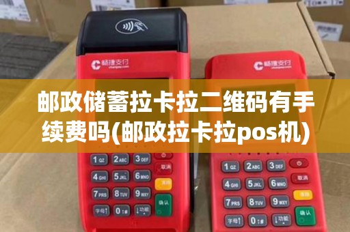 邮政储蓄拉卡拉二维码有手续费吗(邮政拉卡拉pos机) 邮政储蓄拉卡拉二维码有手续费吗(邮政拉卡拉pos机)