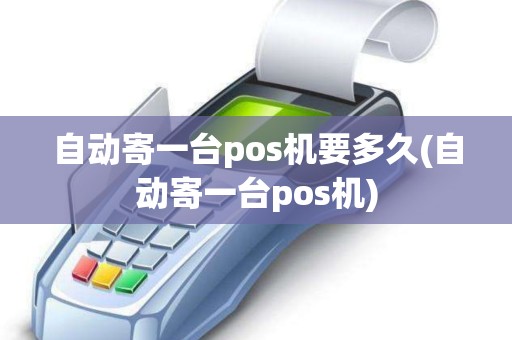 自动寄一台pos机要多久(自动寄一台pos机) 自动寄一台pos机要多久(自动寄一台pos机)