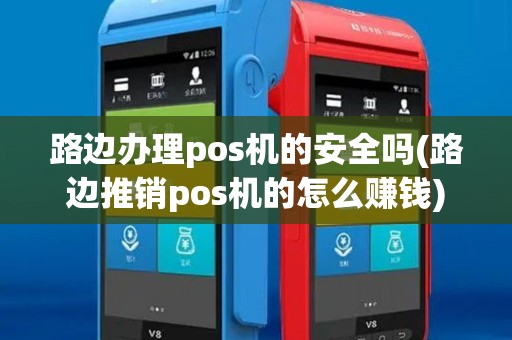 路边办理pos机的安全吗(路边推销pos机的怎么赚钱) 路边办理pos机的安全吗(路边推销pos机的怎么赚钱)