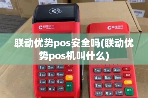 联动优势pos安全吗(联动优势pos机叫什么) 联动优势pos安全吗(联动优势pos机叫什么)