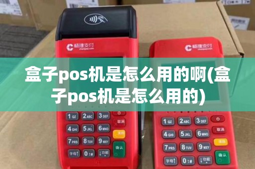 盒子pos机是怎么用的啊(盒子pos机是怎么用的) 盒子pos机是怎么用的啊(盒子pos机是怎么用的)