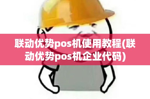 联动优势pos机使用教程(联动优势pos机企业代码) 联动优势pos机使用教程(联动优势pos机企业代码)