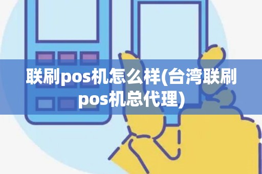 联刷pos机怎么样(台湾联刷pos机总代理) 联刷pos机怎么样(台湾联刷pos机总代理)