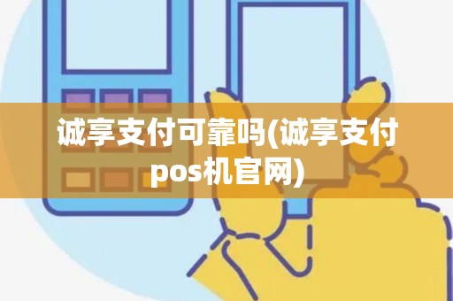 诚享支付可靠吗(诚享支付pos机官网)