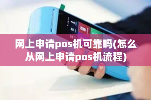 网上申请pos机可靠吗(怎么从网上申请pos机流程) 网上申请pos机可靠吗(怎么从网上申请pos机流程)