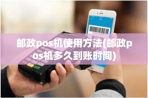 邮政pos机使用方法(邮政pos机多久到账时间)