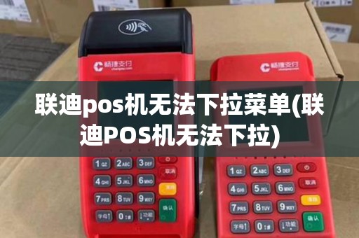 联迪pos机无法下拉菜单(联迪POS机无法下拉)