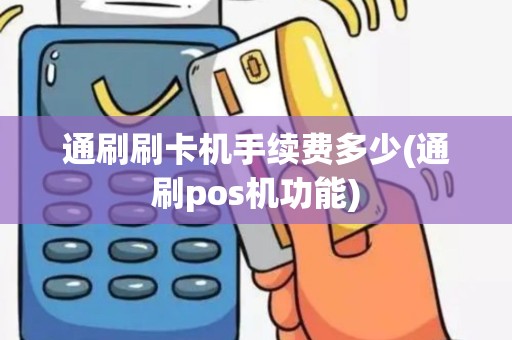 通刷刷卡机手续费多少(通刷pos机功能)