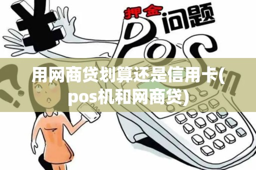 用网商贷划算还是信用卡(pos机和网商贷)