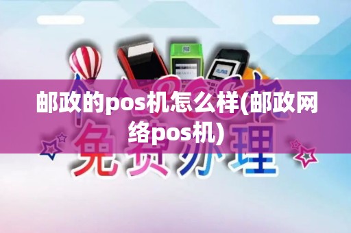 邮政的pos机怎么样(邮政网络pos机)