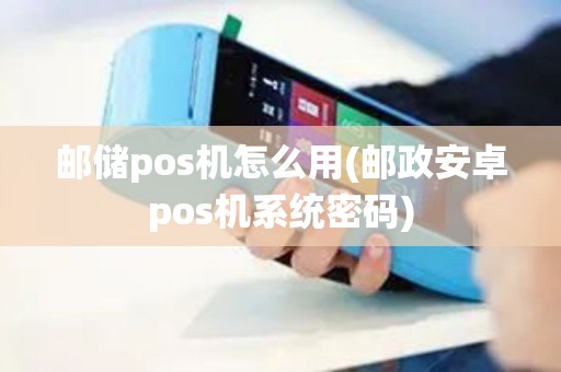 邮储pos机怎么用(邮政安卓pos机系统密码)
