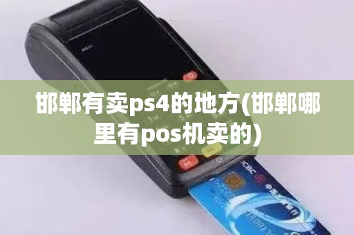 邯郸有卖ps4的地方(邯郸哪里有pos机卖的)