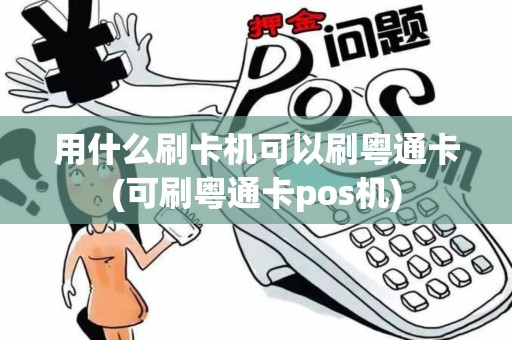 用什么刷卡机可以刷粤通卡(可刷粤通卡pos机)
