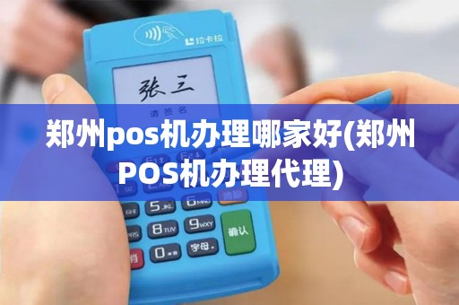 郑州pos机办理哪家好(郑州POS机办理代理)