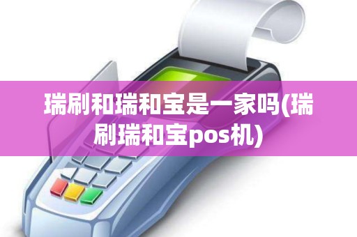 瑞刷和瑞和宝是一家吗(瑞刷瑞和宝pos机)