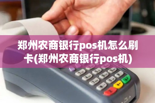 郑州农商银行pos机怎么刷卡(郑州农商银行pos机) 郑州农商银行pos机怎么刷卡(郑州农商银行pos机)