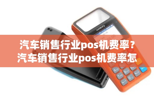 汽车销售行业pos机费率？汽车销售行业pos机费率怎么算