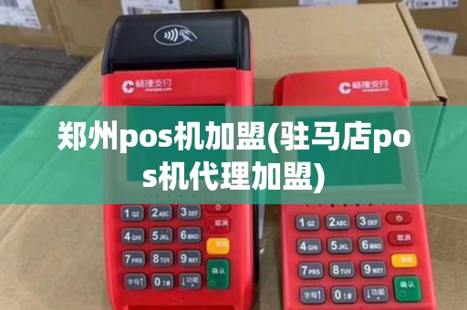 郑州pos机加盟(驻马店pos机代理加盟) 郑州pos机加盟(驻马店pos机代理加盟)