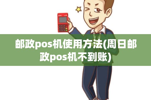 邮政pos机使用方法(周日邮政pos机不到账) 邮政pos机使用方法(周日邮政pos机不到账)