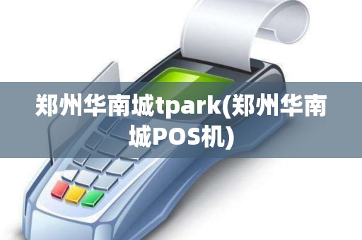 郑州华南城tpark(郑州华南城POS机) 郑州华南城tpark(郑州华南城POS机)