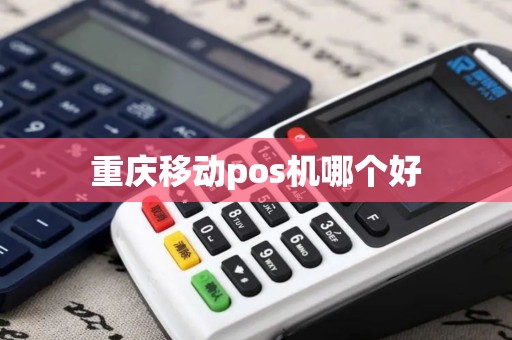 重庆移动pos机哪个好