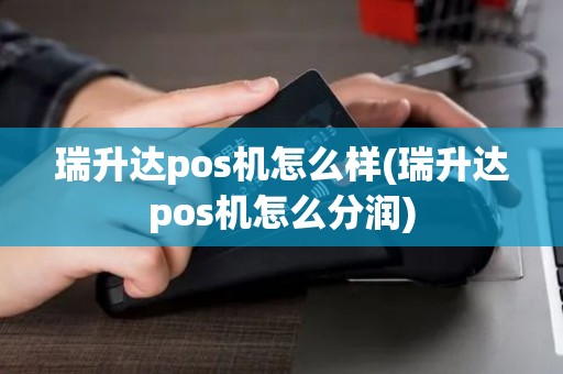 瑞升达pos机怎么样(瑞升达pos机怎么分润) 瑞升达pos机怎么样(瑞升达pos机怎么分润)