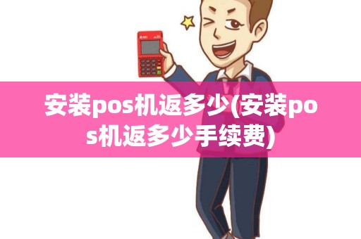 安装pos机返多少(安装pos机返多少手续费)