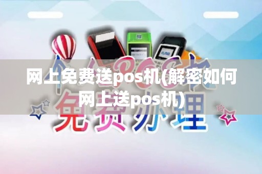 网上免费送pos机(解密如何网上送pos机)